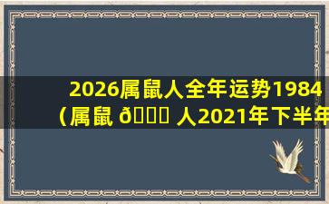 2026属鼠人全年运势1984（属鼠 🐘 人2021年下半年运势及 🌲 运程1984）